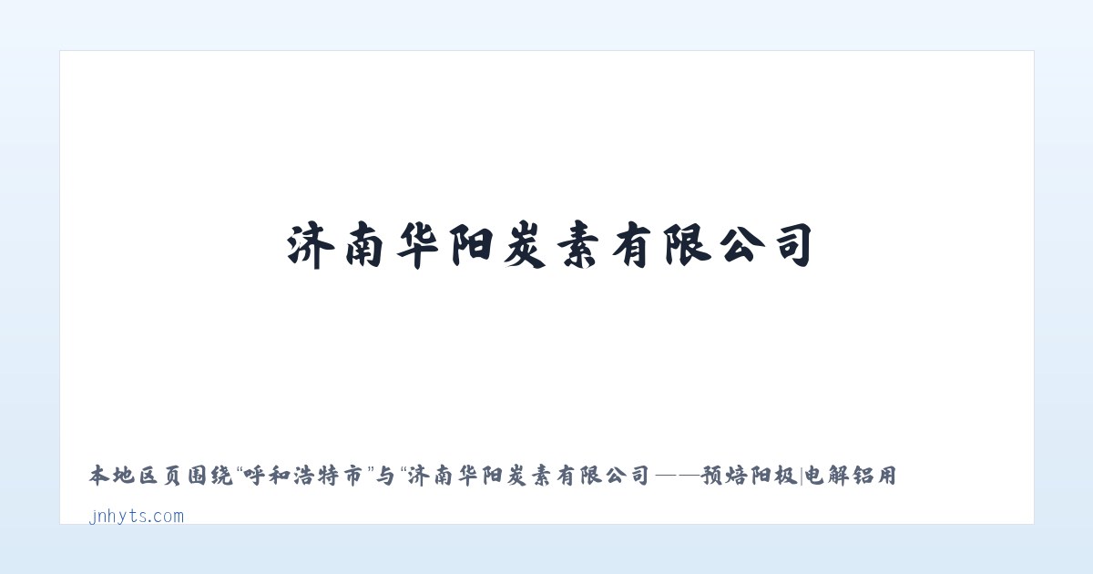 东新村街道 - 济南华阳炭素有限公司——预焙阳极|电解铝用预焙阳极|华阳炭素|联系电话:0531-877***99 主图